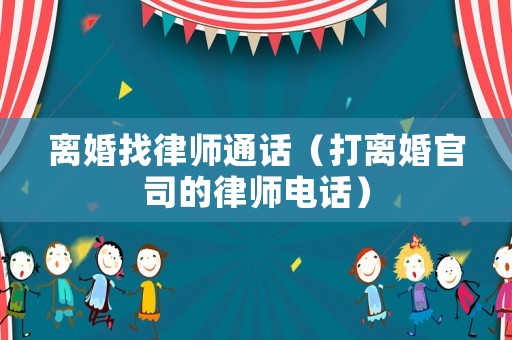 離婚找律師通話（打離婚官司的律師電話）