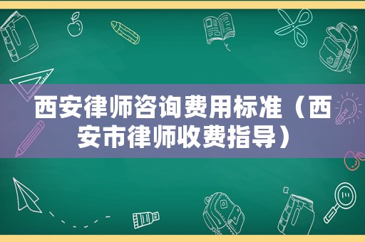 西安律師咨詢費用標準（西安市律師收費指導）