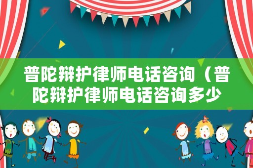 普陀辯護律師電話咨詢（普陀辯護律師電話咨詢多少）