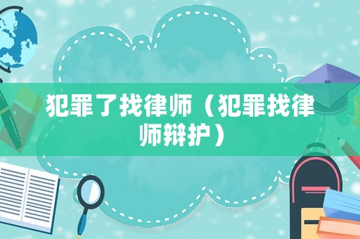 犯罪了找律師（犯罪找律師辯護）