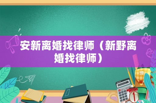 安新離婚找律師（新野離婚找律師）
