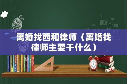 離婚找西和律師（離婚找律師主要干什么）