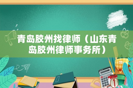 青島膠州找律師（山東青島膠州律師事務所）