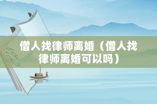 僧人找律師離婚（僧人找律師離婚可以嗎）