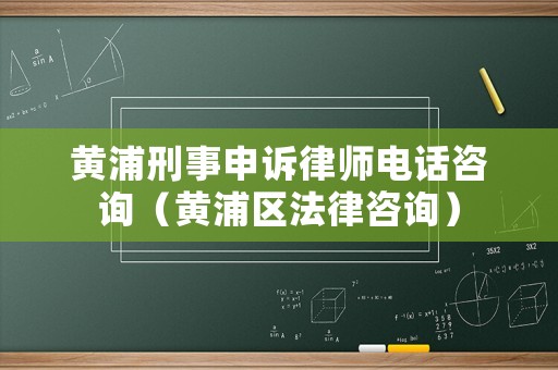 黃浦刑事申訴律師電話咨詢（黃浦區法律咨詢）
