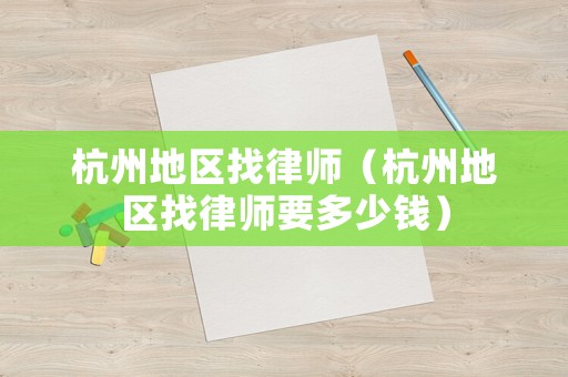 杭州地區找律師（杭州地區找律師要多少錢）