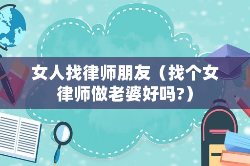 女人找律師朋友（找個女律師做老婆好嗎?）