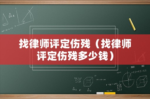 找律師評定傷殘（找律師評定傷殘多少錢）