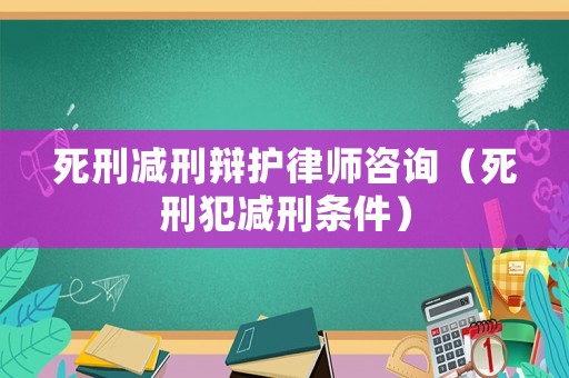 死刑減刑辯護律師咨詢（死刑犯減刑條件）