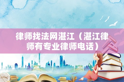 律師找法網(wǎng)湛江（湛江律師有專業(yè)律師電話）