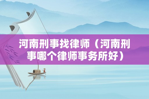 河南刑事找律師（河南刑事哪個(gè)律師事務(wù)所好）