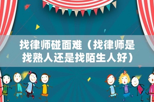 找律師碰面難（找律師是找熟人還是找陌生人好）