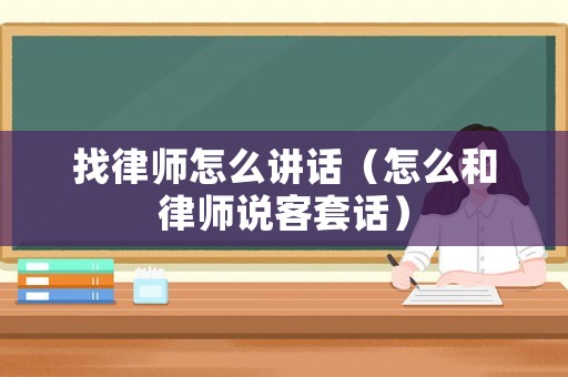 找律師怎么講話（怎么和律師說(shuō)客套話）