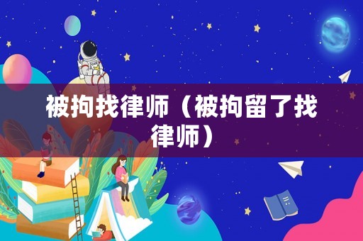 被拘找律師（被拘留了找律師）