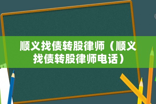順義找債轉股律師（順義找債轉股律師電話）