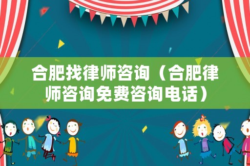 合肥找律師咨詢（合肥律師咨詢免費咨詢電話）