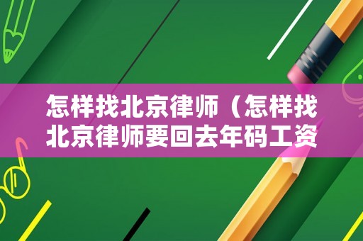 怎樣找北京律師（怎樣找北京律師要回去年碼工資的錢）