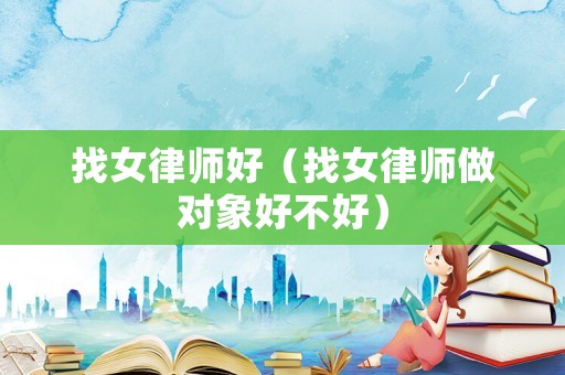 找女律師好（找女律師做對象好不好）