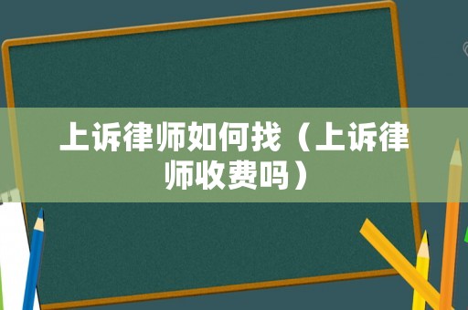 上訴律師如何找（上訴律師收費嗎）