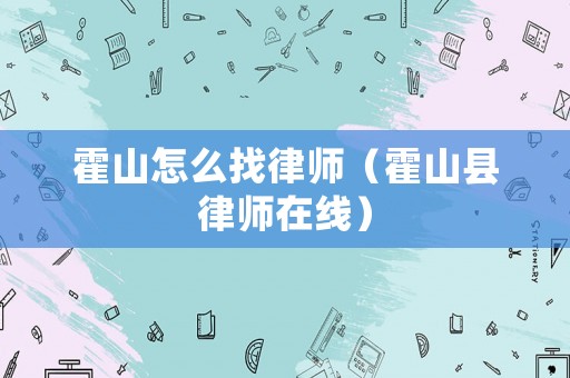 霍山怎么找律師（霍山縣律師在線）