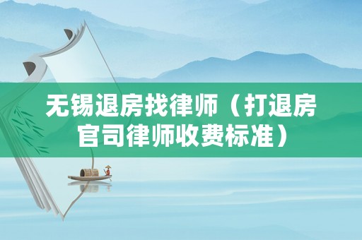 無錫退房找律師（打退房官司律師收費標準）