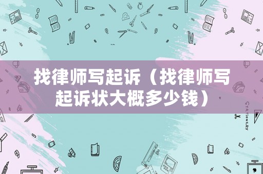 找律師寫起訴（找律師寫起訴狀大概多少錢）