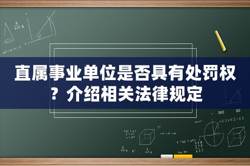 直屬事業(yè)單位是否具有處罰權(quán)？介紹相關(guān)法律規(guī)定