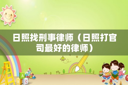 日照找刑事律師（日照打官司最好的律師）