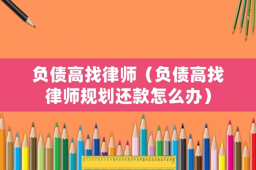 負債高找律師（負債高找律師規劃還款怎么辦）