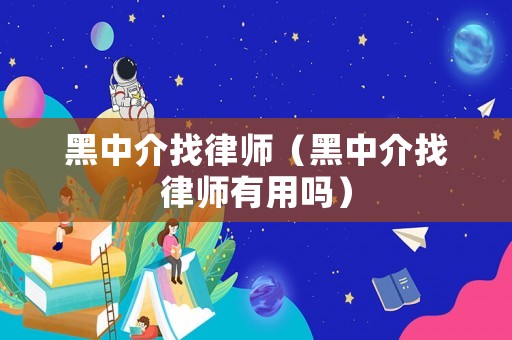 黑中介找律師（黑中介找律師有用嗎）