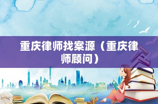 重慶律師找案源（重慶律師顧問）