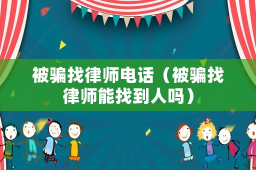 被騙找律師電話（被騙找律師能找到人嗎）