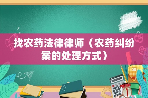找農(nóng)藥法律律師（農(nóng)藥糾紛案的處理方式）