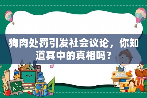狗肉處罰引發社會議論，你知道其中的真相嗎？