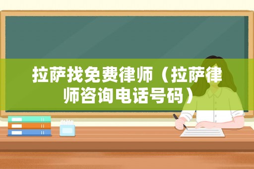 拉薩找免費律師（拉薩律師咨詢電話號碼）