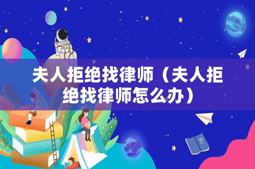 夫人拒絕找律師（夫人拒絕找律師怎么辦）
