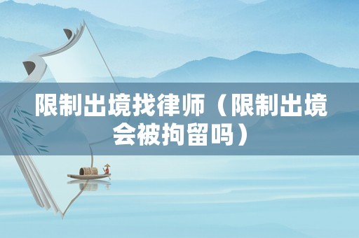 限制出境找律師（限制出境會(huì)被拘留嗎）