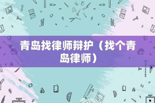 青島找律師辯護（找個青島律師）