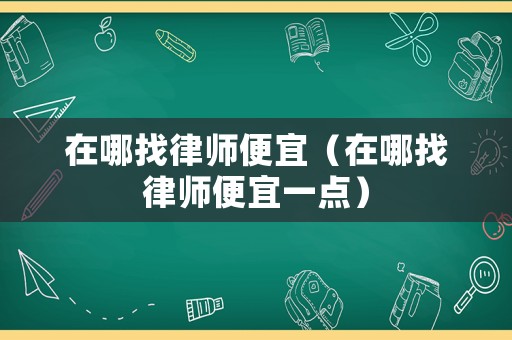 在哪找律師便宜（在哪找律師便宜一點）