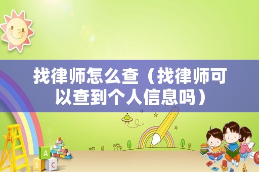 找律師怎么查（找律師可以查到個人信息嗎）