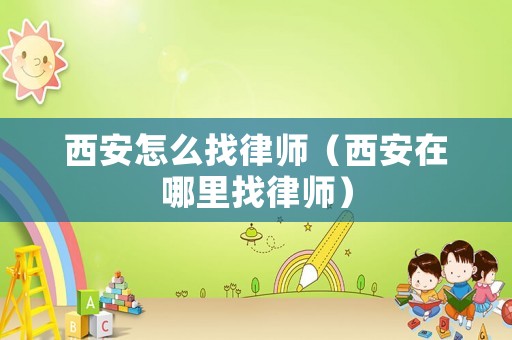 西安怎么找律師（西安在哪里找律師）