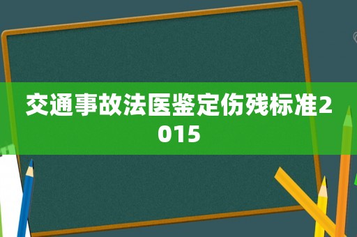 交通事故法醫鑒定傷殘標準2015