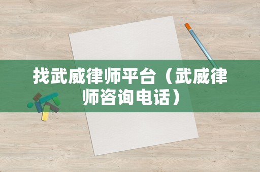 找武威律師平臺（武威律師咨詢電話）
