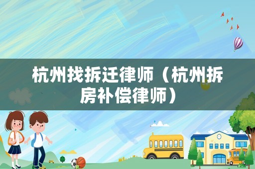 杭州找拆遷律師（杭州拆房補償律師）