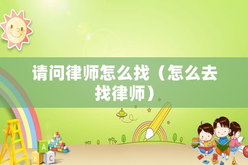 請問律師怎么找（怎么去找律師）