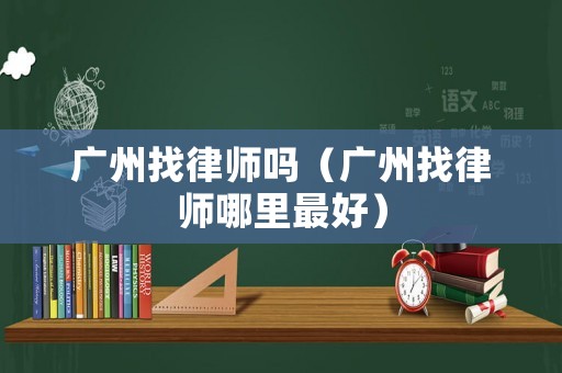 廣州找律師嗎（廣州找律師哪里最好）