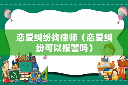 戀愛糾紛找律師（戀愛糾紛可以報警嗎）