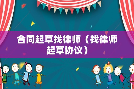 合同起草找律師（找律師起草協(xié)議）
