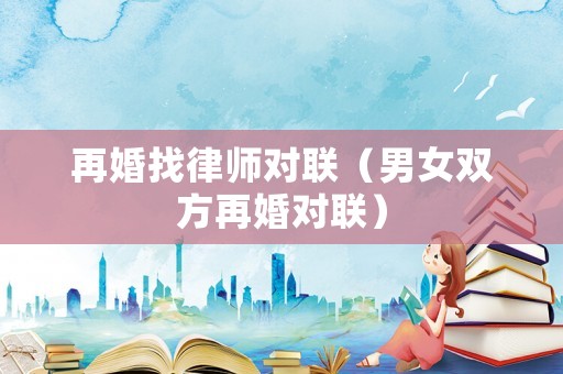再婚找律師對聯（男女雙方再婚對聯）
