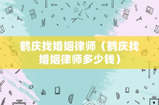 鶴慶找婚姻律師（鶴慶找婚姻律師多少錢）